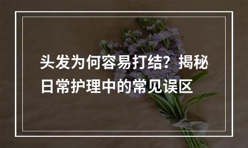 头发为何容易打结？揭秘日常护理中的常见误区