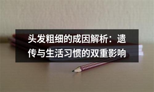 头发粗细的成因解析：遗传与生活习惯的双重影响
