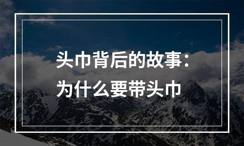 头巾背后的故事：为什么要带头巾