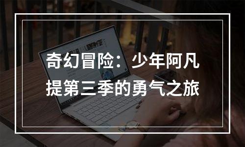 奇幻冒险：少年阿凡提第三季的勇气之旅