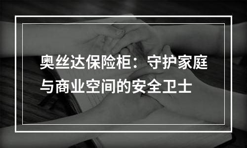 奥丝达保险柜：守护家庭与商业空间的安全卫士