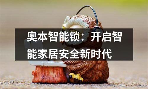 奥本智能锁：开启智能家居安全新时代