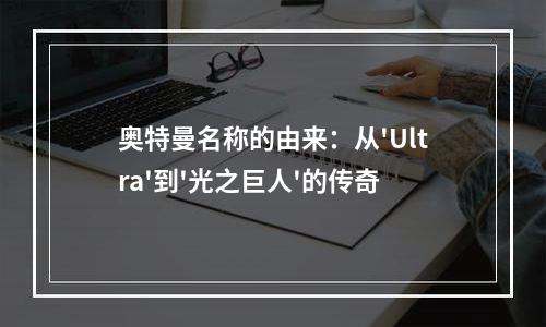 奥特曼名称的由来：从'Ultra'到'光之巨人'的传奇