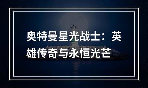 奥特曼星光战士：英雄传奇与永恒光芒