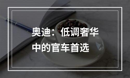 奥迪：低调奢华中的官车首选