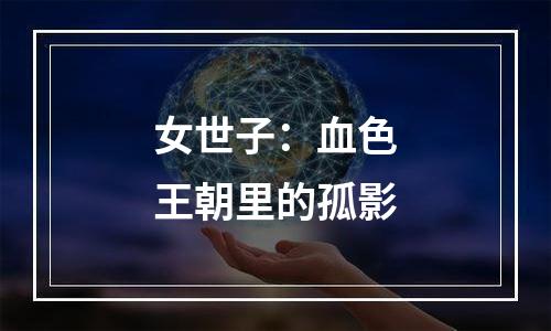 女世子：血色王朝里的孤影