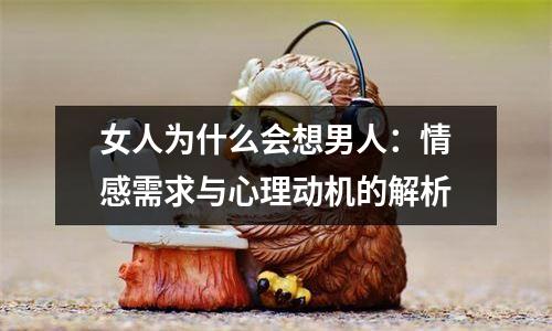 女人为什么会想男人：情感需求与心理动机的解析
