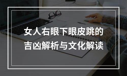 女人右眼下眼皮跳的吉凶解析与文化解读