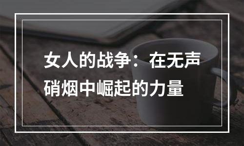 女人的战争：在无声硝烟中崛起的力量