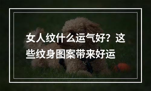 女人纹什么运气好？这些纹身图案带来好运