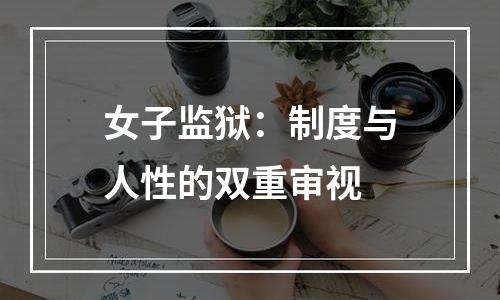 女子监狱：制度与人性的双重审视