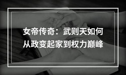 女帝传奇：武则天如何从政变起家到权力巅峰