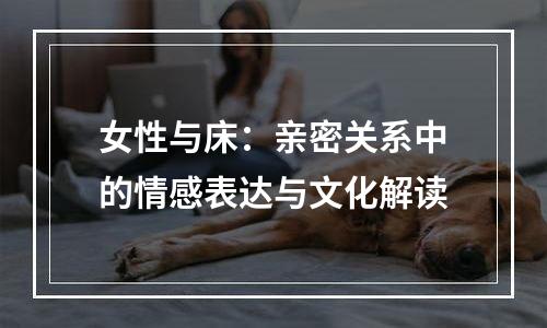 女性与床：亲密关系中的情感表达与文化解读