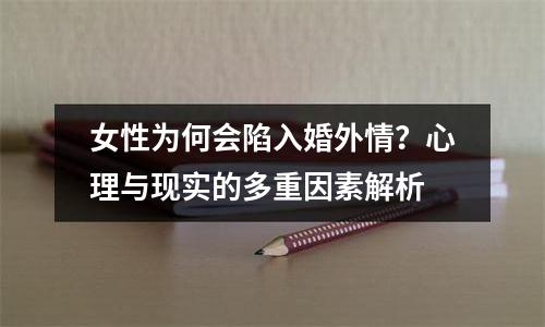女性为何会陷入婚外情？心理与现实的多重因素解析