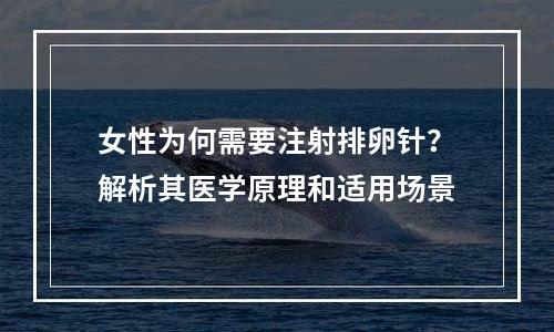 女性为何需要注射排卵针？解析其医学原理和适用场景