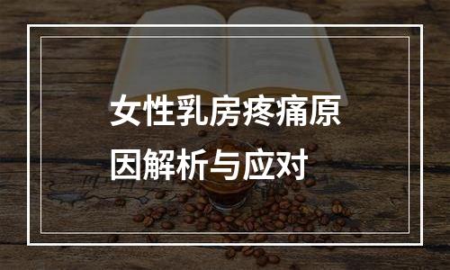 女性乳房疼痛原因解析与应对