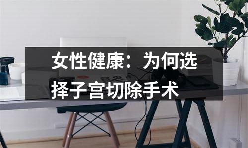 女性健康：为何选择子宫切除手术
