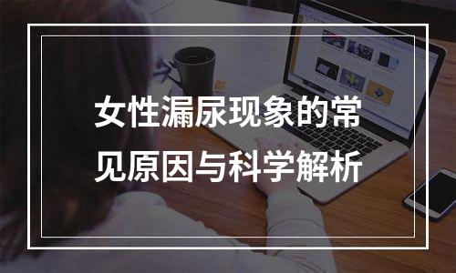 女性漏尿现象的常见原因与科学解析