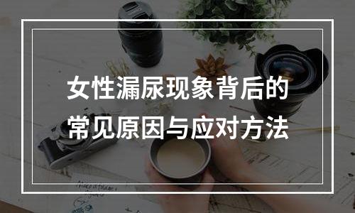 女性漏尿现象背后的常见原因与应对方法