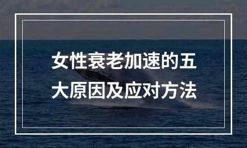 女性衰老加速的五大原因及应对方法