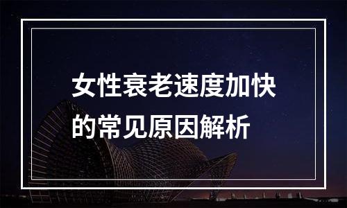 女性衰老速度加快的常见原因解析