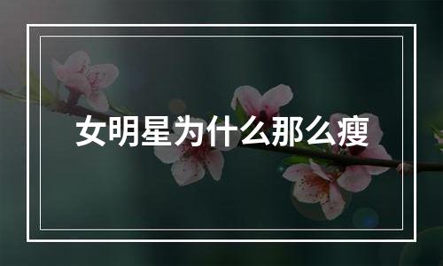 女明星为什么那么瘦