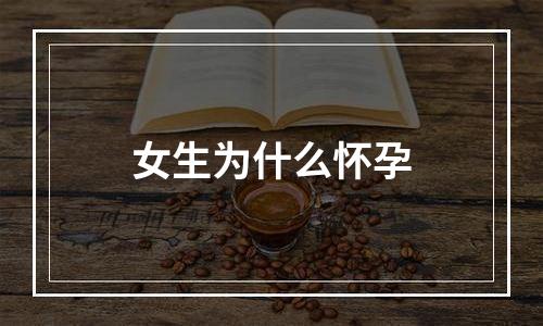 女生为什么怀孕