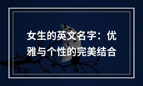 女生的英文名字：优雅与个性的完美结合