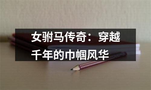 女驸马传奇：穿越千年的巾帼风华