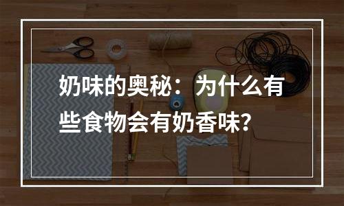 奶味的奥秘：为什么有些食物会有奶香味？