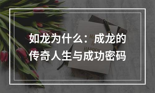 如龙为什么：成龙的传奇人生与成功密码