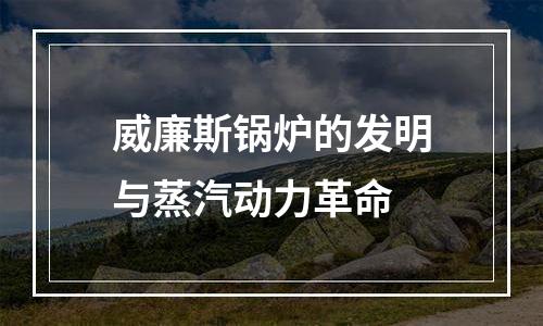 威廉斯锅炉的发明与蒸汽动力革命