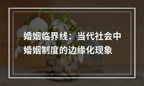 婚姻临界线：当代社会中婚姻制度的边缘化现象