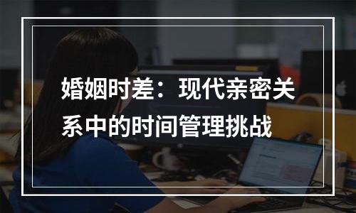 婚姻时差：现代亲密关系中的时间管理挑战