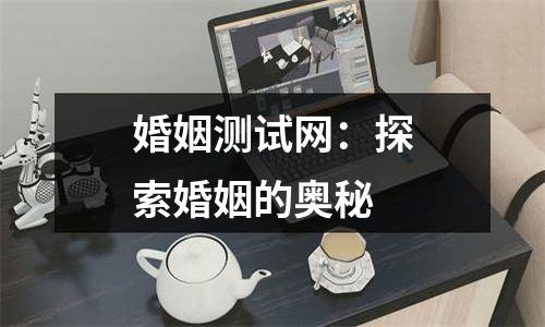 婚姻测试网：探索婚姻的奥秘