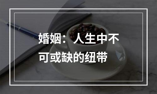 婚姻：人生中不可或缺的纽带