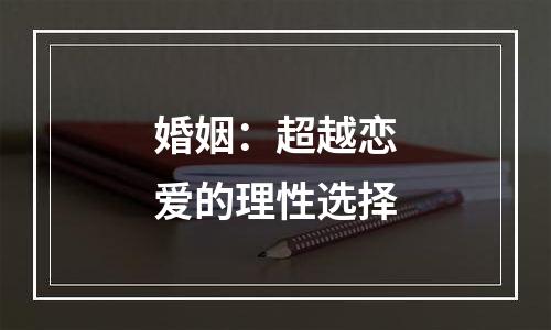 婚姻：超越恋爱的理性选择