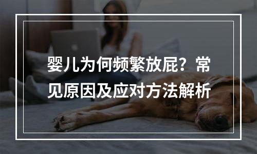 婴儿为何频繁放屁？常见原因及应对方法解析