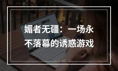 媚者无疆：一场永不落幕的诱惑游戏