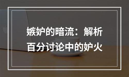 嫉妒的暗流：解析百分讨论中的妒火