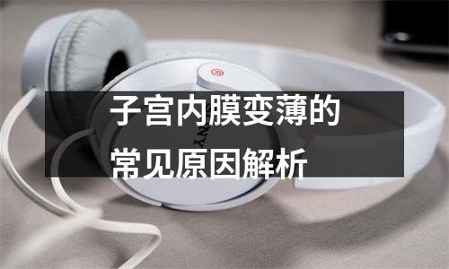 子宫内膜变薄的常见原因解析