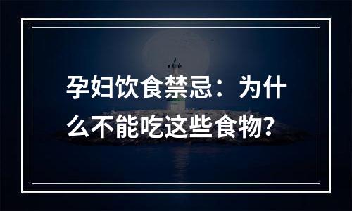 孕妇饮食禁忌：为什么不能吃这些食物？