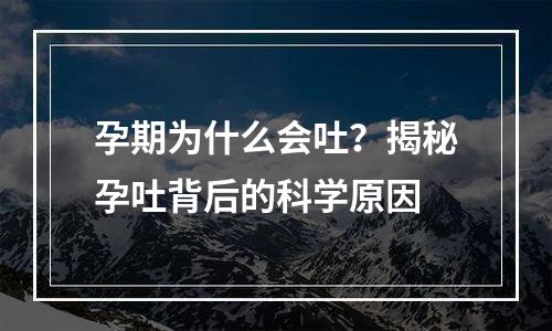 孕期为什么会吐？揭秘孕吐背后的科学原因