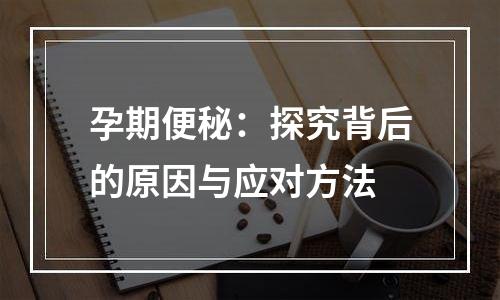 孕期便秘：探究背后的原因与应对方法