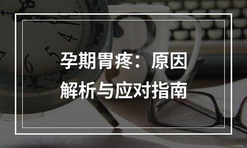 孕期胃疼：原因解析与应对指南