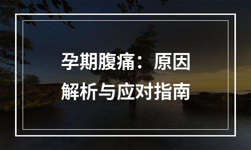 孕期腹痛：原因解析与应对指南