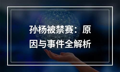 孙杨被禁赛：原因与事件全解析
