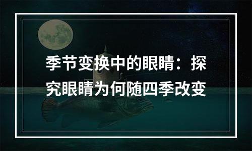 季节变换中的眼睛：探究眼睛为何随四季改变