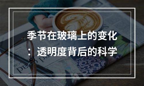 季节在玻璃上的变化：透明度背后的科学