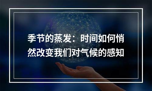 季节的蒸发：时间如何悄然改变我们对气候的感知